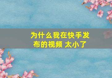 为什么我在快手发布的视频 太小了